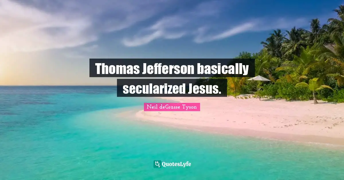 Thomas Jefferson basically secularized Jesus.