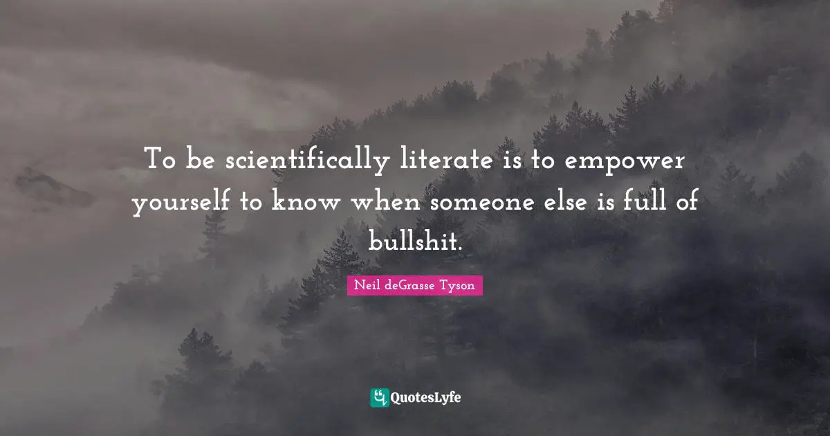 Empowering Quotes: "To be scientifically literate is to empower yourself to know when someone else is full of bullshit."