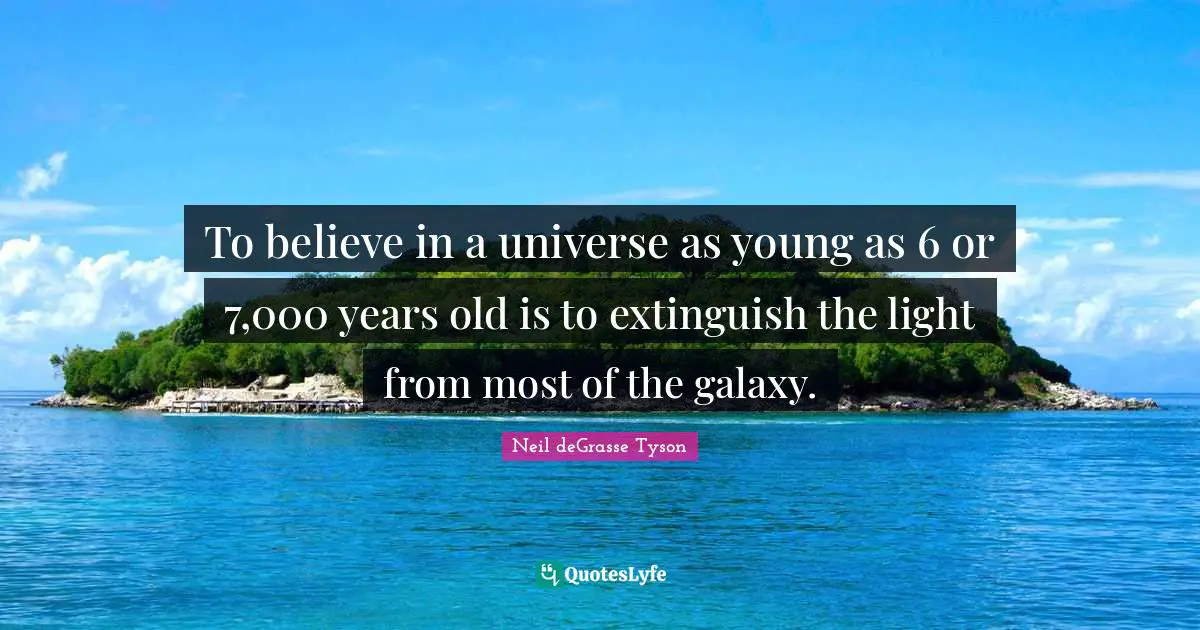 To believe in a universe as young as 6 or 7,000 years old is to extinguish the light from most of the galaxy.
