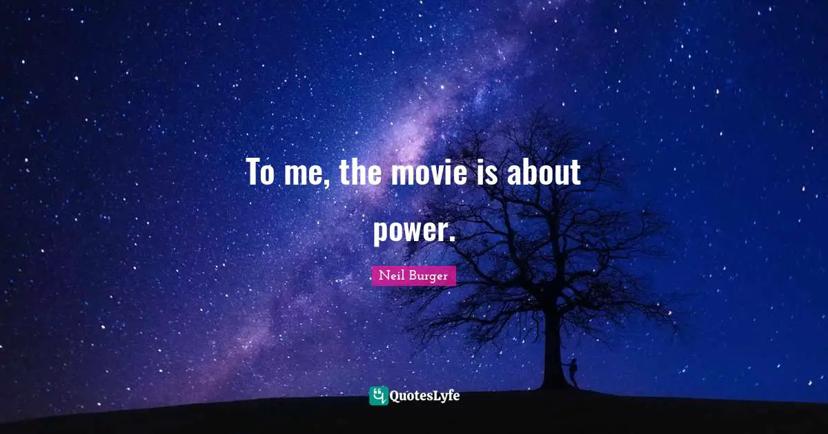 To me, the movie is about power.