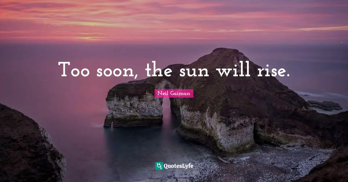 Too soon, the sun will rise.