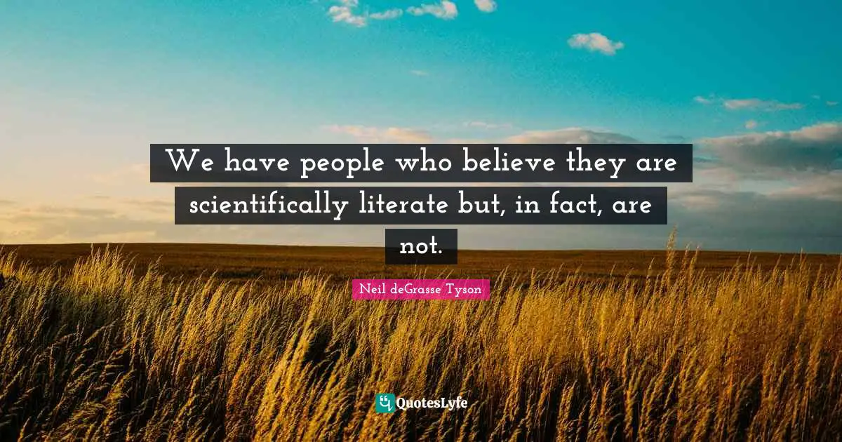 We have people who believe they are scientifically literate but, in fact, are not.