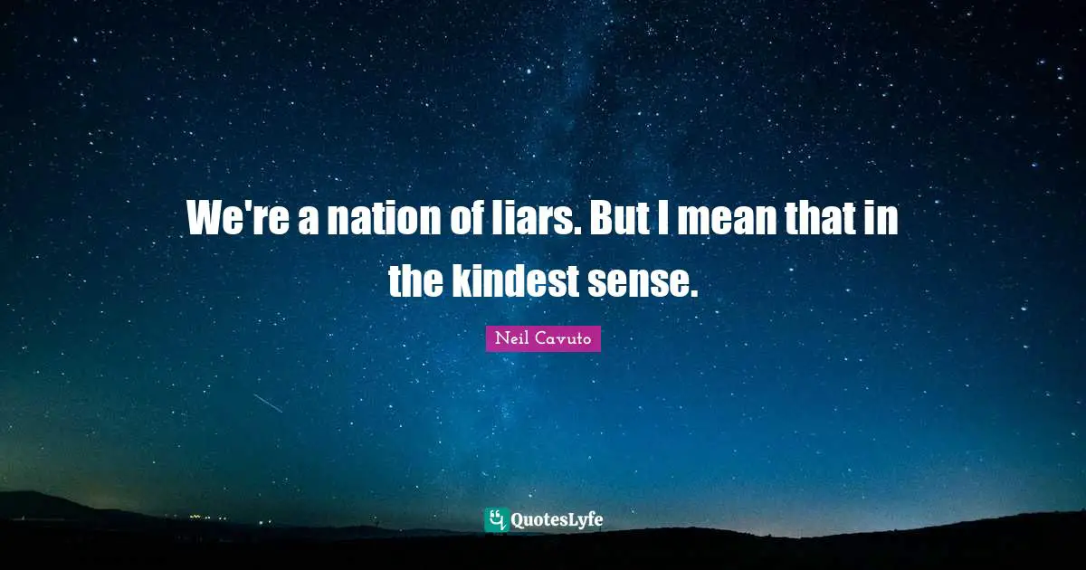 We're a nation of liars. But I mean that in the kindest sense.