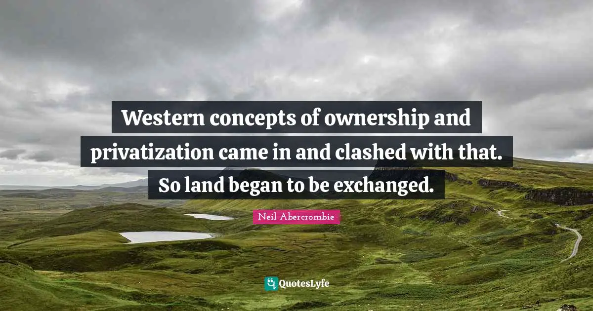 Western Quotes: "Western concepts of ownership and privatization came in and clashed with that. So land began to be exchanged."