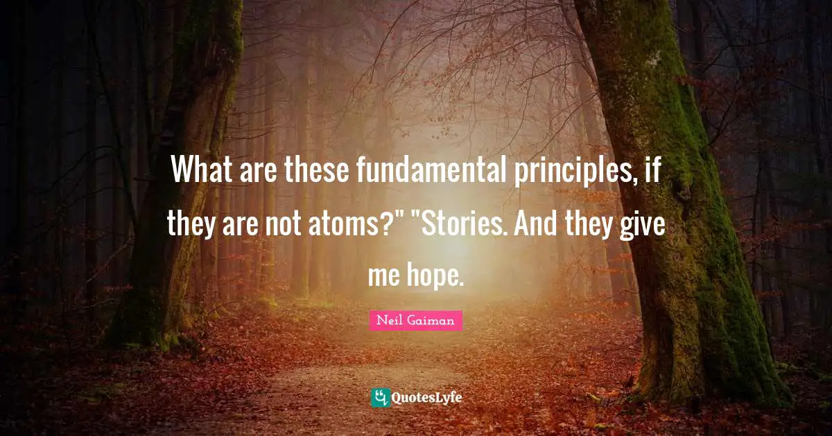 Fundamental Principles Quotes: "What are these fundamental principles, if they are not atoms?" "Stories. And they give me hope."