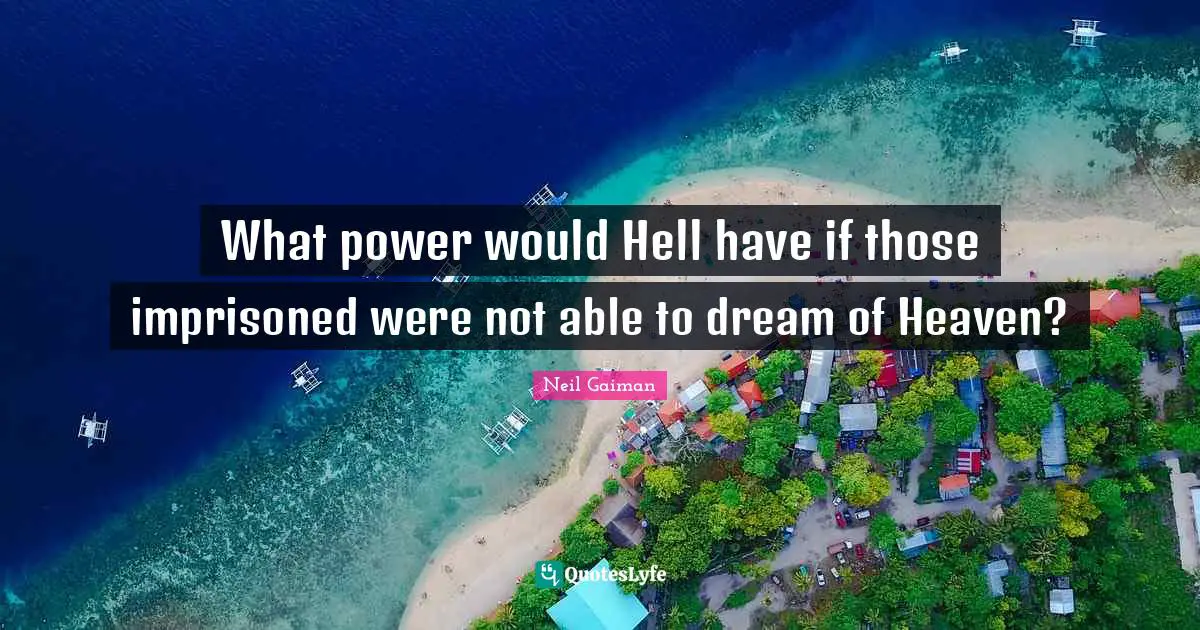 What power would Hell have if those imprisoned were not able to dream of Heaven?