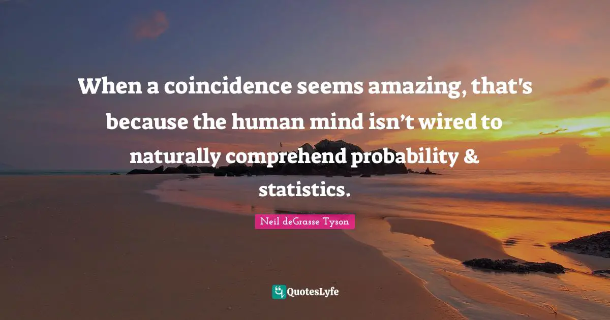 When a coincidence seems amazing, that's because the human mind isn’t wired to naturally comprehend probability & statistics.