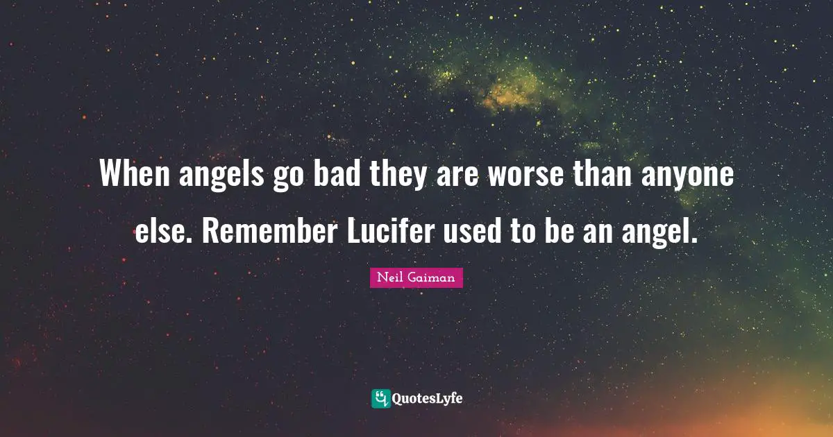 When angels go bad they are worse than anyone else. Remember Lucifer used to be an angel.