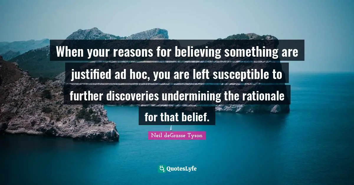 Susceptible Quotes: "When your reasons for believing something are justified ad hoc, you are left susceptible to further discoveries undermining the rationale for that belief."