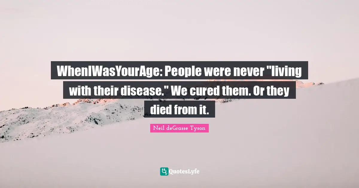 WhenIWasYourAge: People were never "living with their disease." We cured them. Or they died from it.