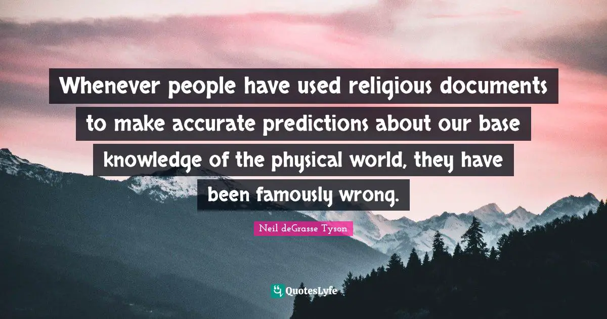 Whenever people have used religious documents to make accurate predictions about our base knowledge of the physical world, they have been famously wrong.