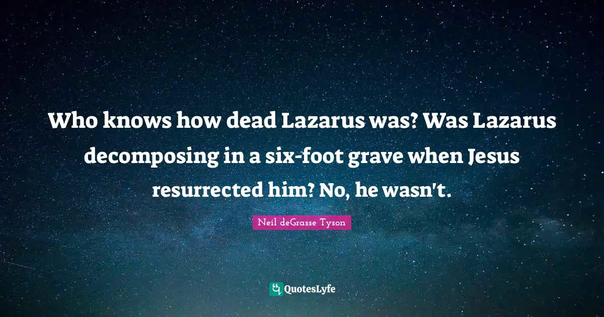 Lazarus Quotes: "Who knows how dead Lazarus was? Was Lazarus decomposing in a six-foot grave when Jesus resurrected him? No, he wasn't."