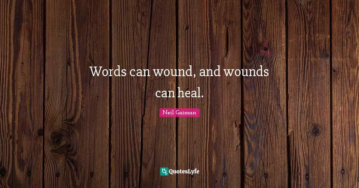 Words can wound, and wounds can heal.