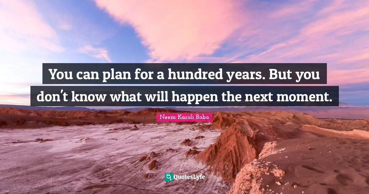 Moments Quotes: "You can plan for a hundred years. But you don't know what will happen the next moment."