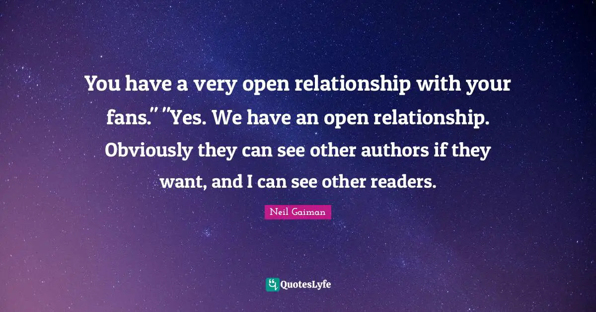 You have a very open relationship with your fans." "Yes. We have an open relationship. Obviously they can see other authors if they want, and I can see other readers.