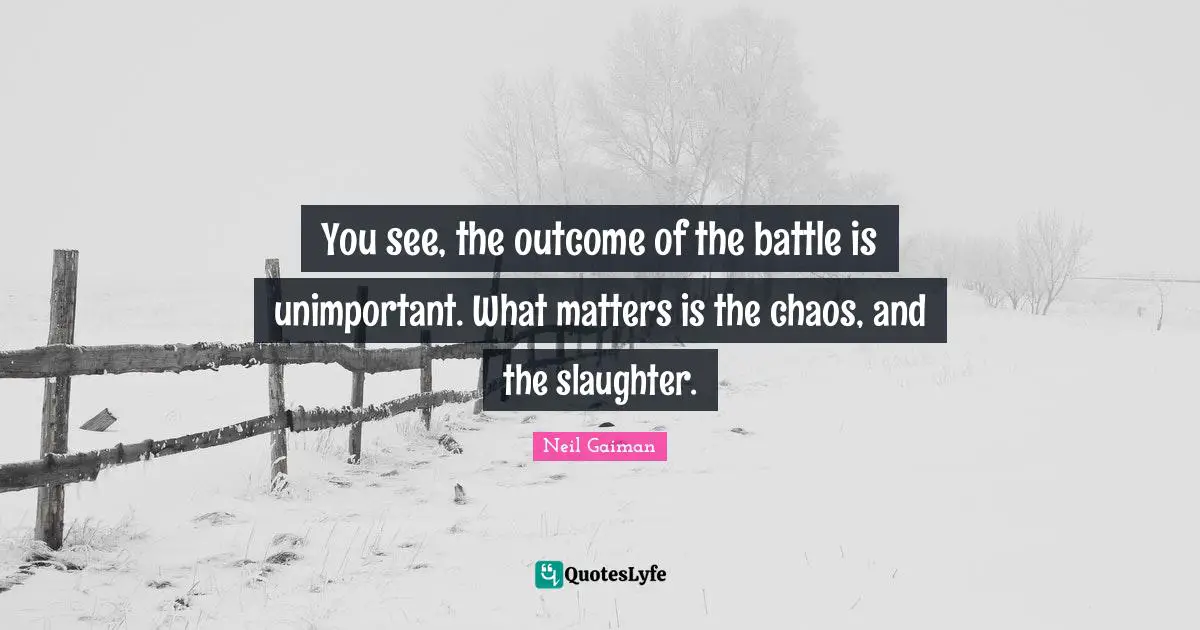 Slaughter Quotes: "You see, the outcome of the battle is unimportant. What matters is the chaos, and the slaughter."