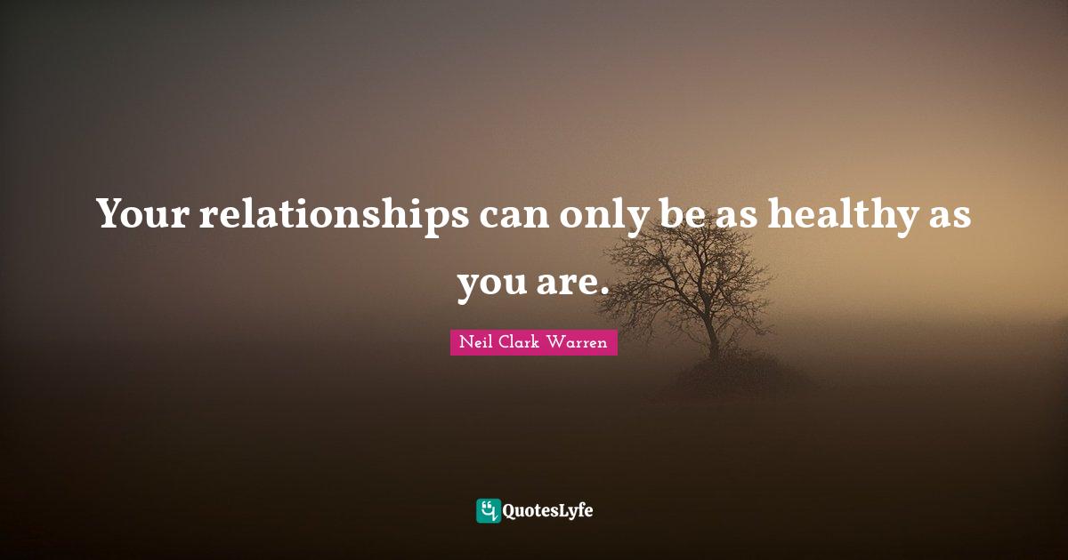 Your relationships can only be as healthy as you are.