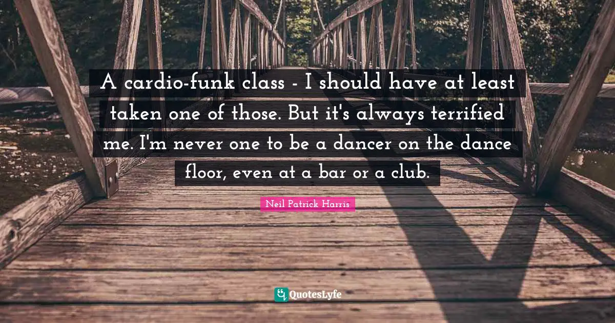 Cardio Quotes: "A cardio-funk class - I should have at least taken one of those. But it's always terrified me. I'm never one to be a dancer on the dance floor, even at a bar or a club."