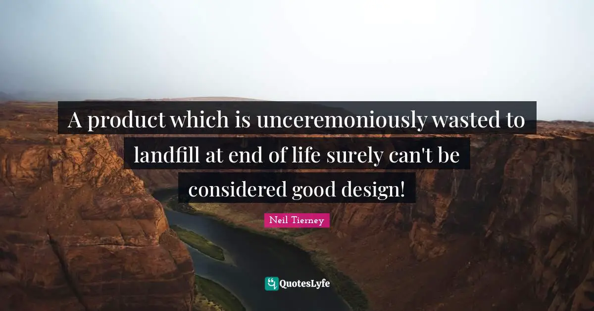 A product which is unceremoniously wasted to landfill at end of life surely can't be considered good design!