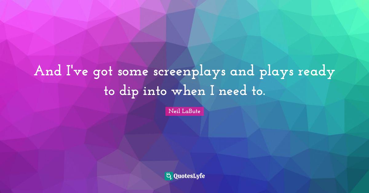 And I've got some screenplays and plays ready to dip into when I need to.