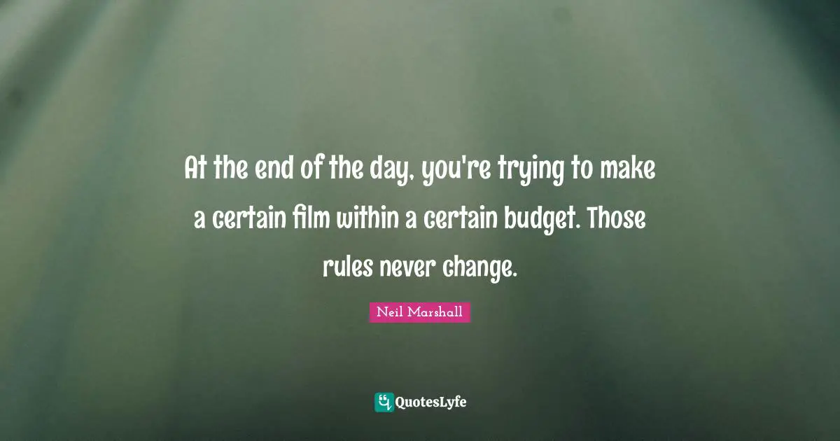 At the end of the day, you're trying to make a certain film within a certain budget. Those rules never change.