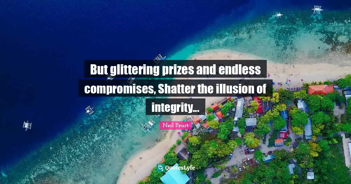 Neil Peart Quotes: "But glittering prizes and endless compromises, Shatter the illusion of integrity..."