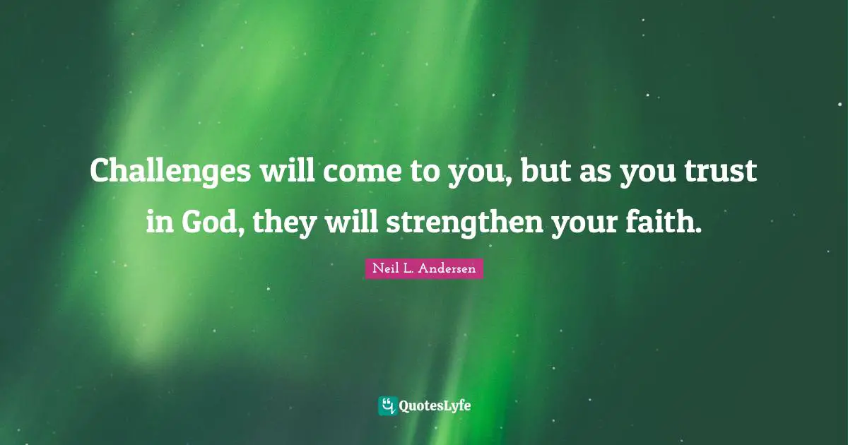 Neil L. Andersen Quotes: "Challenges will come to you, but as you trust in God, they will strengthen your faith."