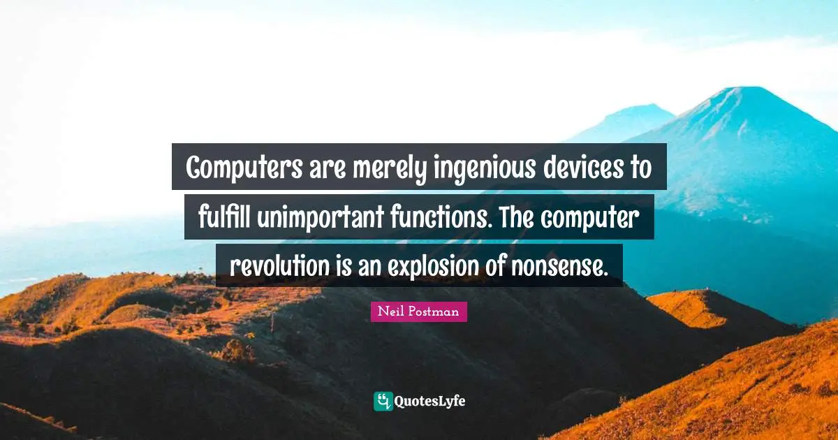 Unimportant Quotes: "Computers are merely ingenious devices to fulfill unimportant functions. The computer revolution is an explosion of nonsense."