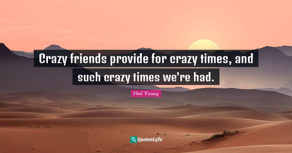Crazy friends provide for crazy times, and such crazy times we're had.