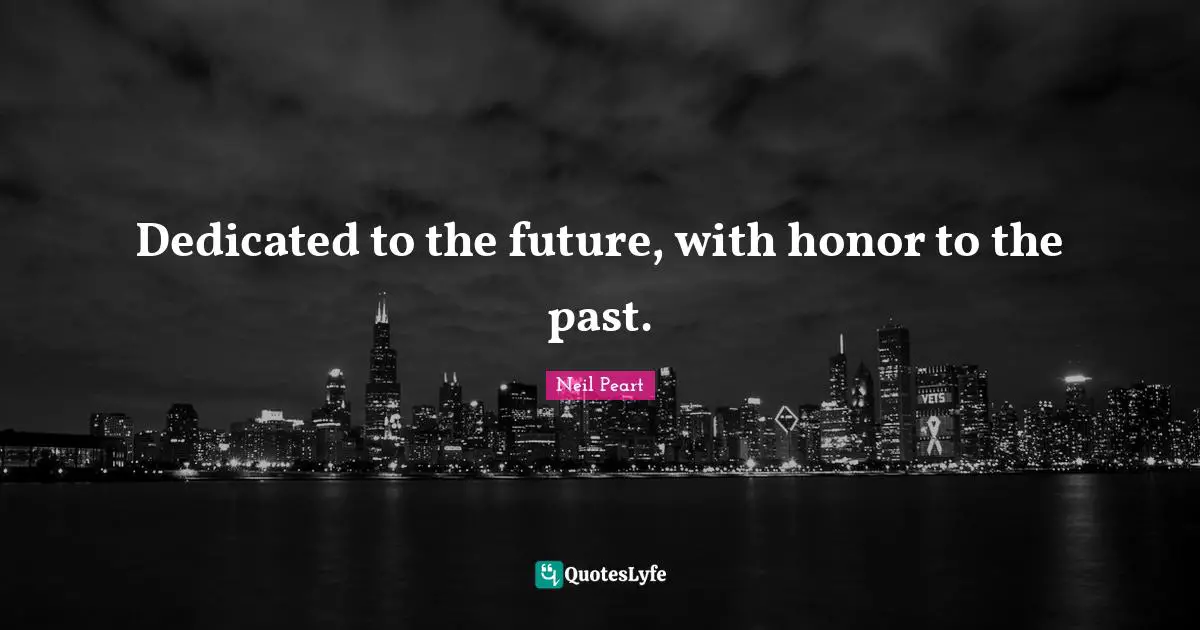 Neil Peart Quotes: "Dedicated to the future, with honor to the past."