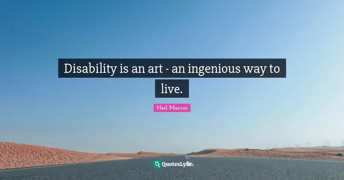 Disability is an art - an ingenious way to live.