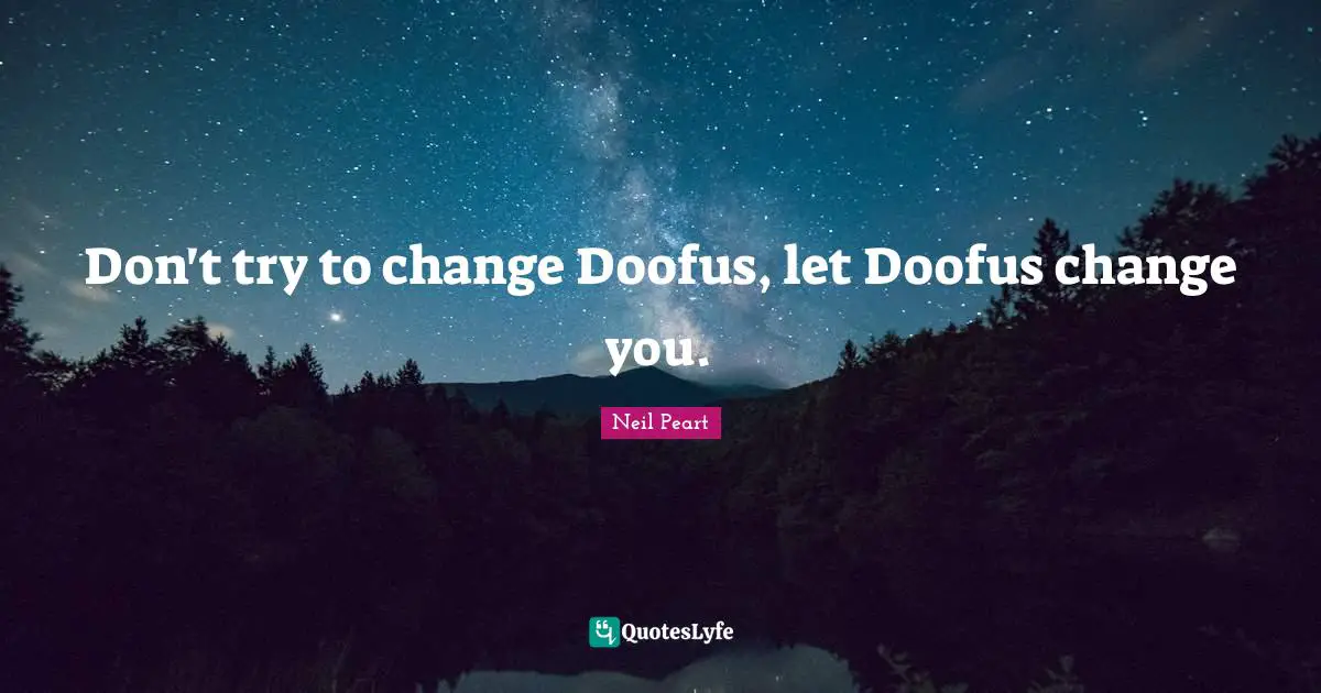 Neil Peart Quotes: "Don't try to change Doofus, let Doofus change you."