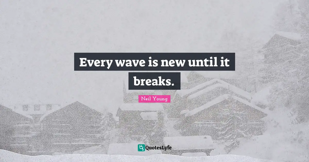Every wave is new until it breaks.