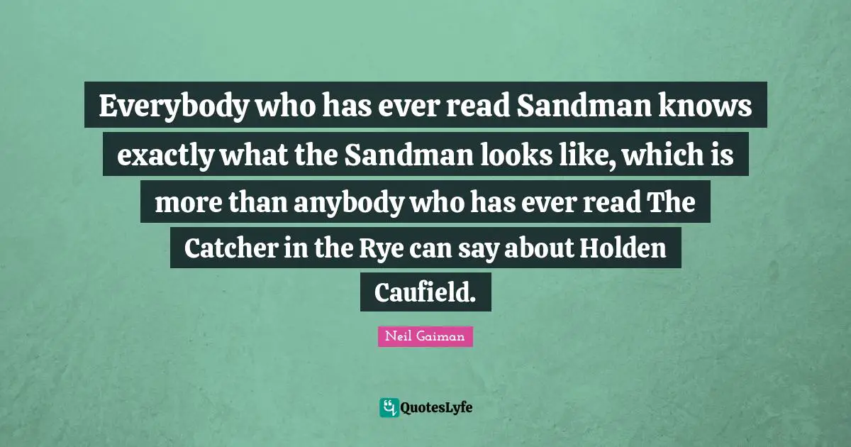 Sandman Quotes: "Everybody who has ever read Sandman knows exactly what the Sandman looks like, which is more than anybody who has ever read The Catcher in the Rye can say about Holden Caufield."