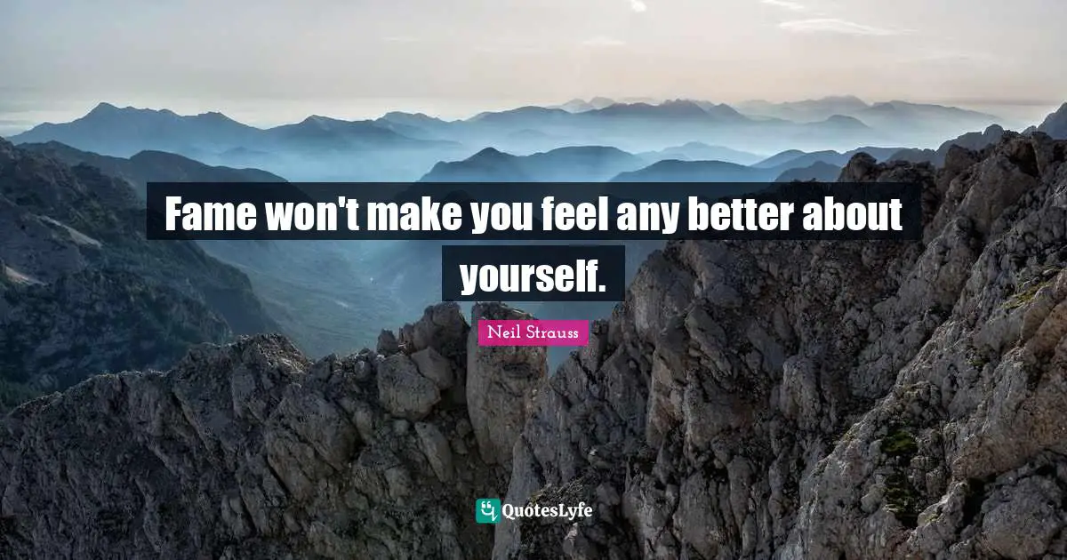 Fame won't make you feel any better about yourself.