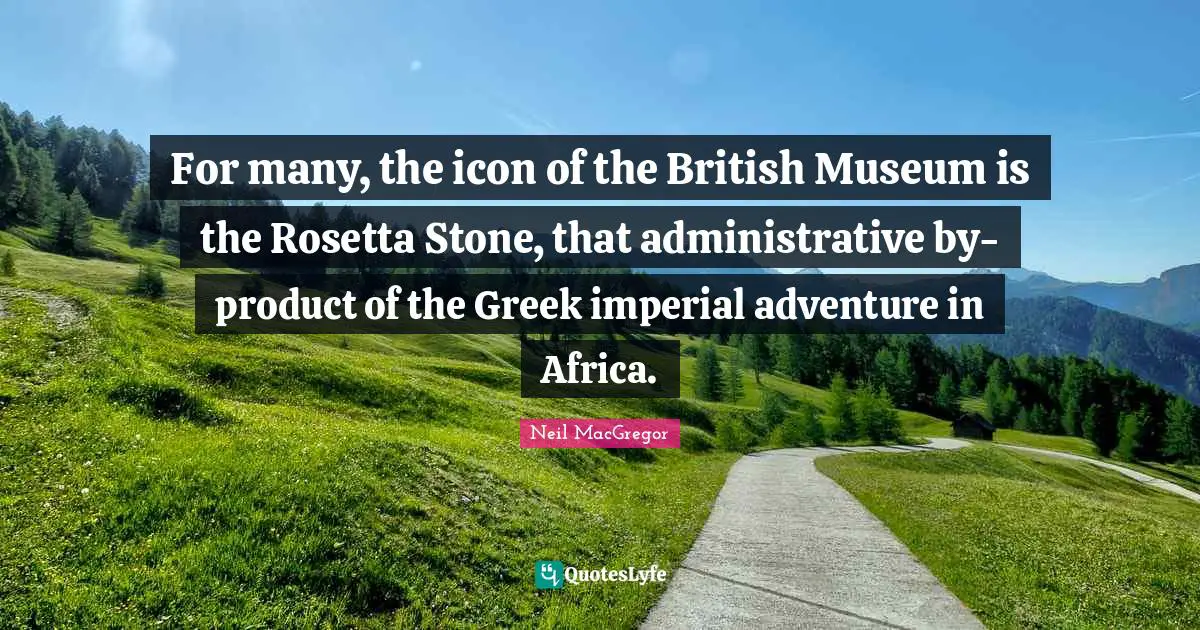 For many, the icon of the British Museum is the Rosetta Stone, that administrative by-product of the Greek imperial adventure in Africa.