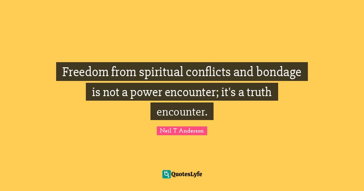 Freedom from spiritual conflicts and bondage is not a power encounter; it's a truth encounter.