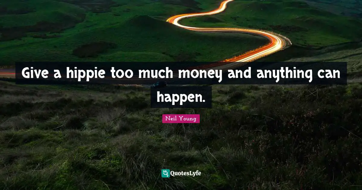 It Can Happen Quotes: "Give a hippie too much money and anything can happen."