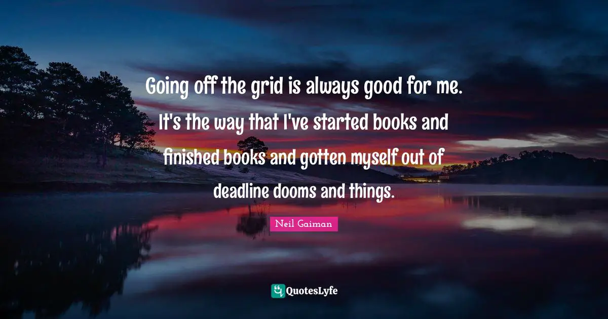 Grids Quotes: "Going off the grid is always good for me. It's the way that I've started books and finished books and gotten myself out of deadline dooms and things."