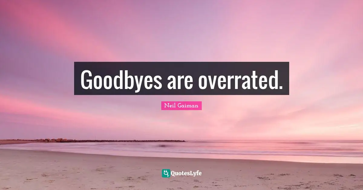 Goodbyes are overrated.