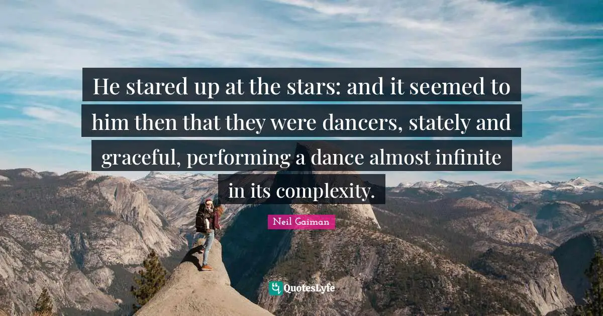 He stared up at the stars: and it seemed to him then that they were dancers, stately and graceful, performing a dance almost infinite in its complexity.