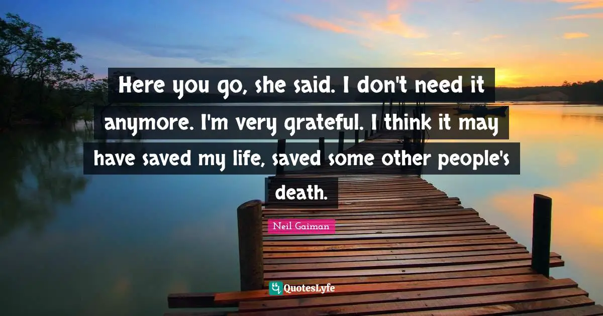 Here you go, she said. I don't need it anymore. I'm very grateful. I think it may have saved my life, saved some other people's death.