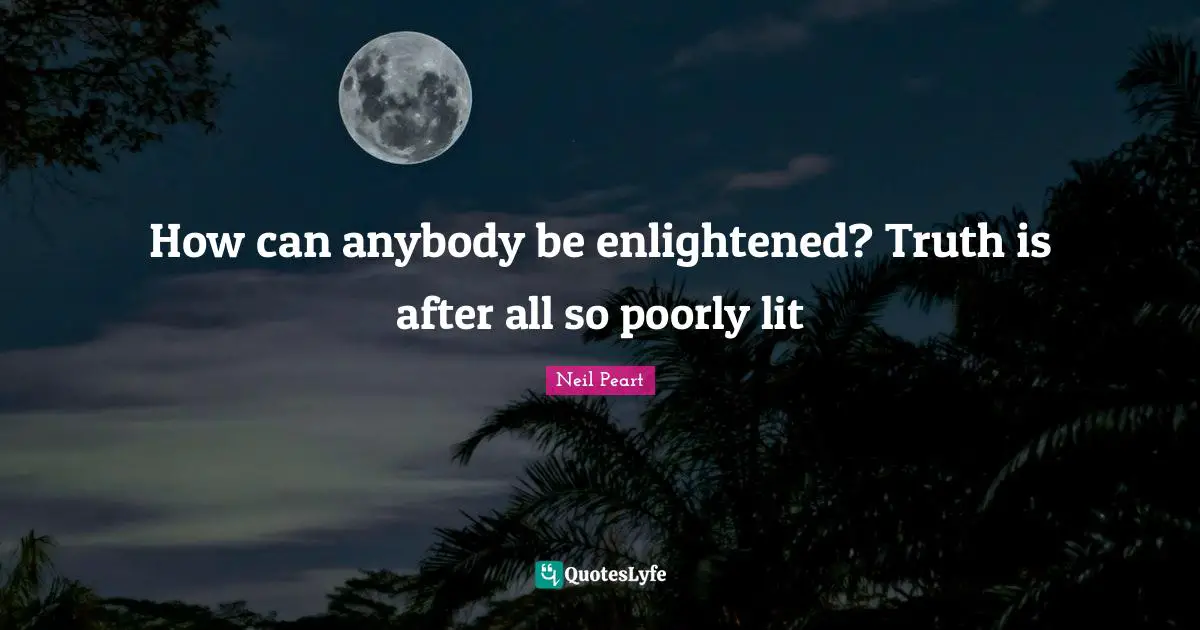 Enlightened Quotes: "How can anybody be enlightened? Truth is after all so poorly lit"