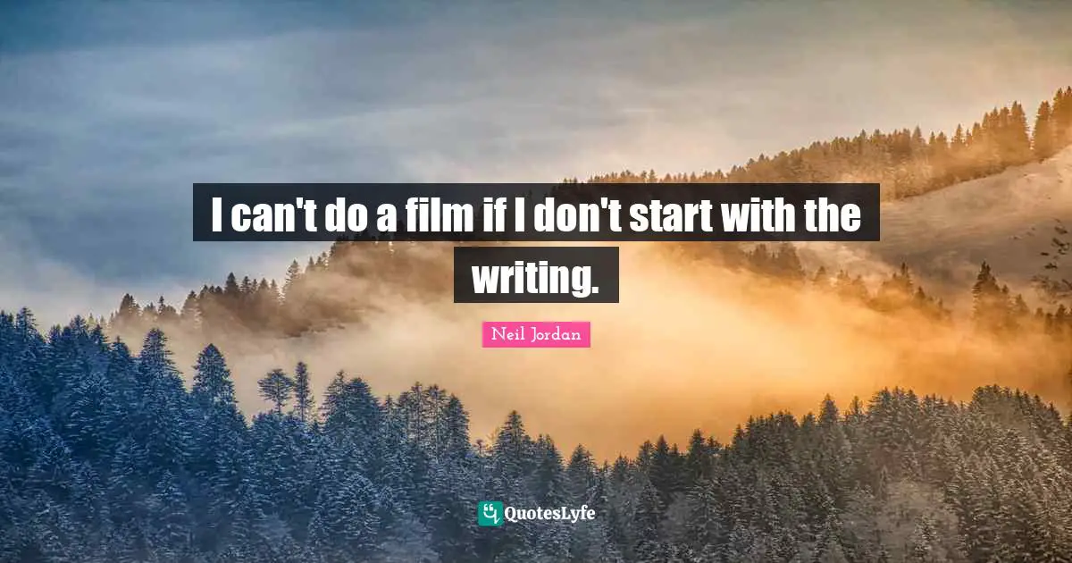 I can't do a film if I don't start with the writing.
