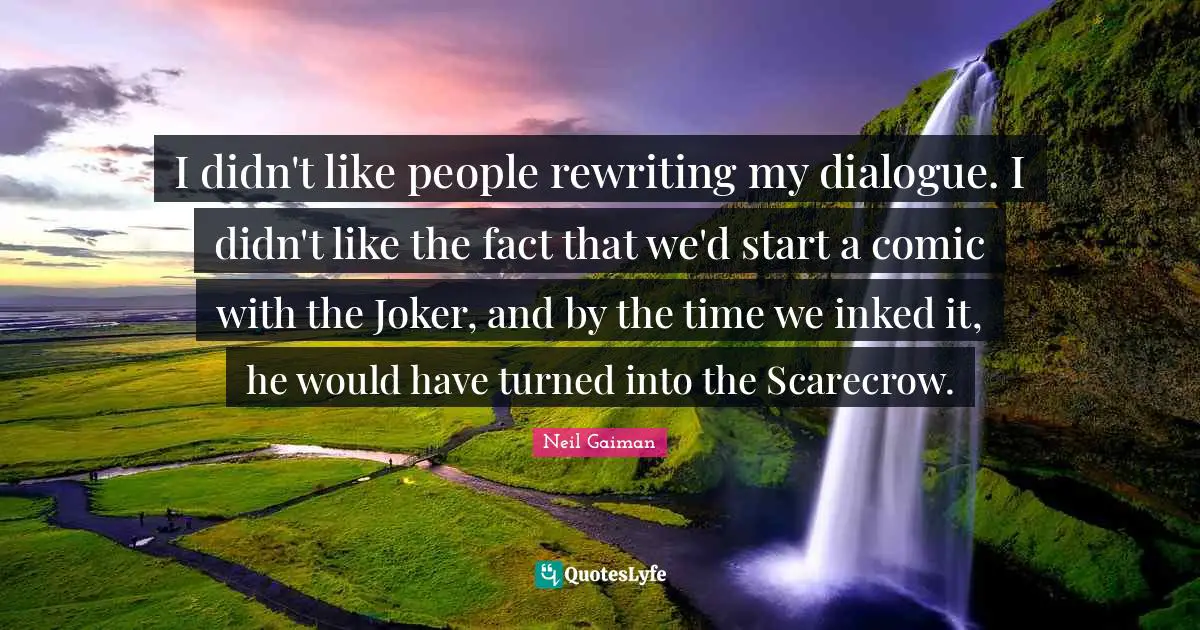 I didn't like people rewriting my dialogue. I didn't like the fact that we'd start a comic with the Joker, and by the time we inked it, he would have turned into the Scarecrow.