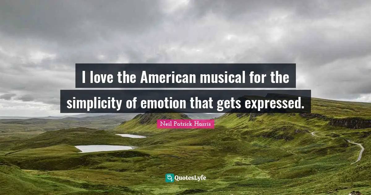 Neil Patrick Harris Quotes: I love the American musical for the simplicity of emotion that gets expressed.