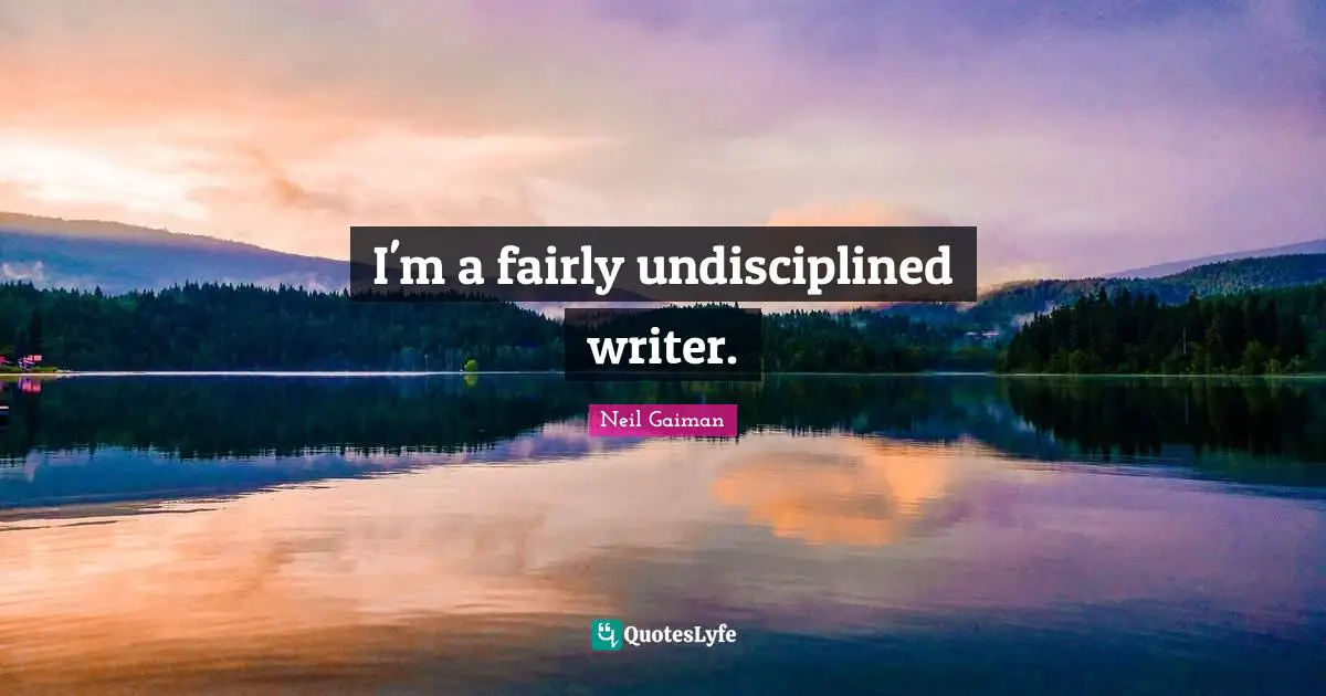 I'm a fairly undisciplined writer.