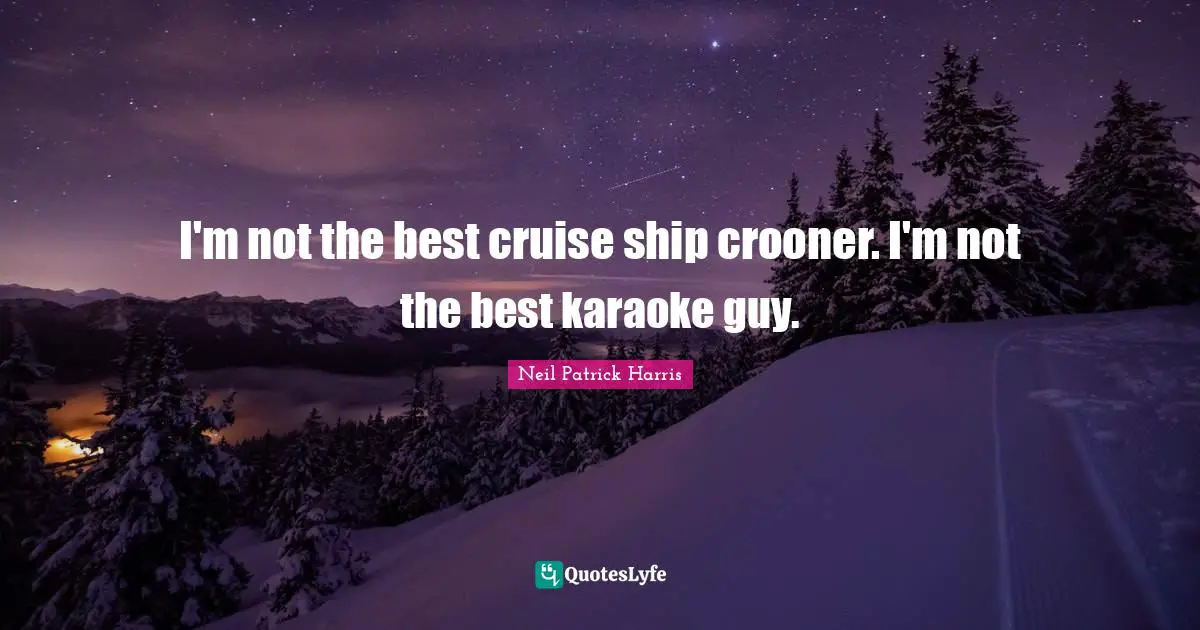 Cruise Quotes: "I'm not the best cruise ship crooner. I'm not the best karaoke guy."
