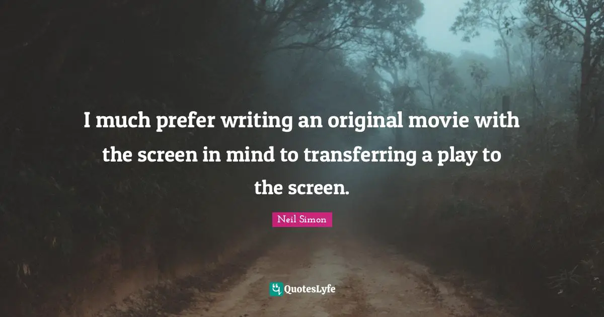 I much prefer writing an original movie with the screen in mind to transferring a play to the screen.