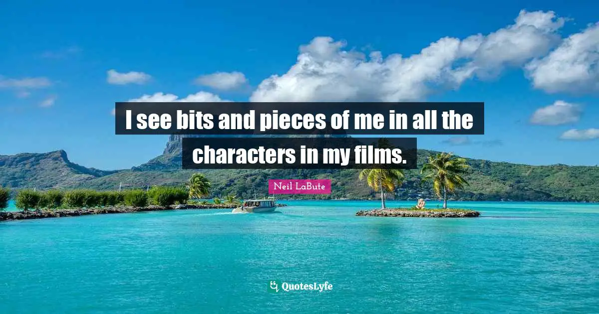 I see bits and pieces of me in all the characters in my films.